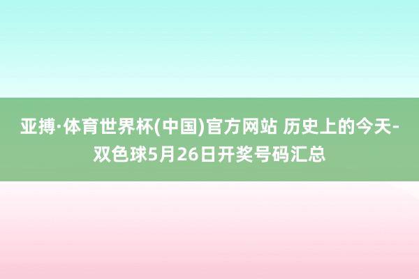 亚搏·体育世界杯(中国)官方网站 历史上的今天-双色球5月26日开奖号码汇总