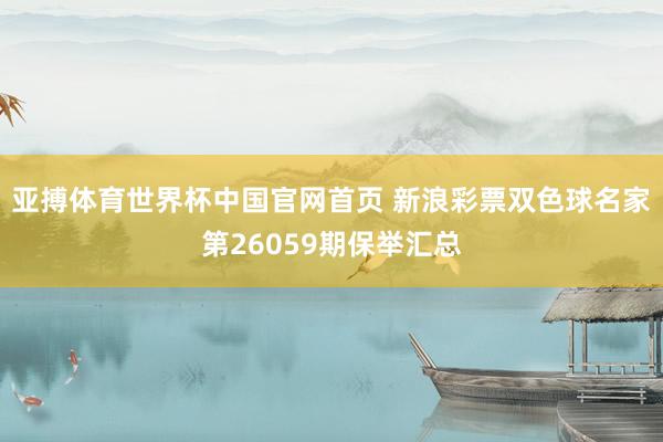 亚搏体育世界杯中国官网首页 新浪彩票双色球名家第26059期保举汇总