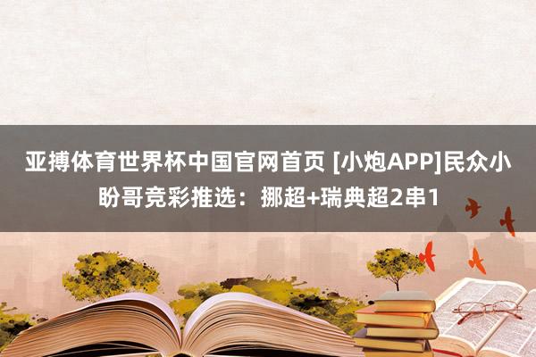 亚搏体育世界杯中国官网首页 [小炮APP]民众小盼哥竞彩推选：挪超+瑞典超2串1