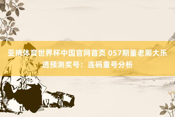 亚搏体育世界杯中国官网首页 057期董老厮大乐透预测奖号：连码重号分析