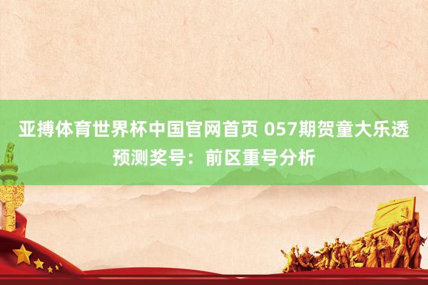 亚搏体育世界杯中国官网首页 057期贺童大乐透预测奖号：前区重号分析