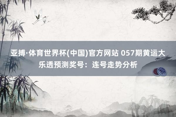 亚搏·体育世界杯(中国)官方网站 057期黄运大乐透预测奖号：连号走势分析