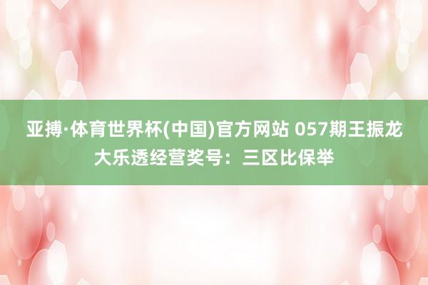 亚搏·体育世界杯(中国)官方网站 057期王振龙大乐透经营奖号：三区比保举