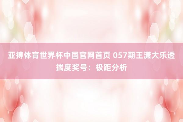 亚搏体育世界杯中国官网首页 057期王潇大乐透揣度奖号：极距分析