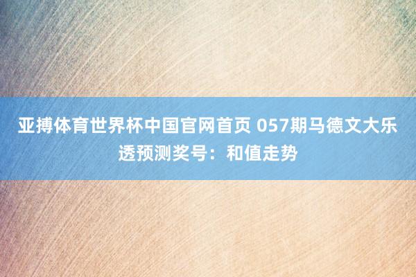 亚搏体育世界杯中国官网首页 057期马德文大乐透预测奖号：和值走势