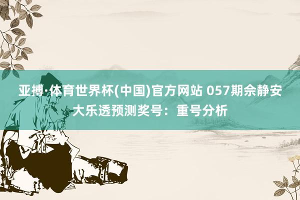 亚搏·体育世界杯(中国)官方网站 057期佘静安大乐透预测奖号：重号分析