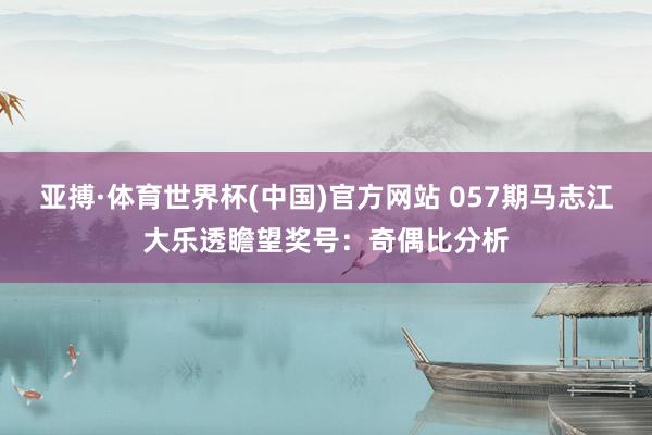 亚搏·体育世界杯(中国)官方网站 057期马志江大乐透瞻望奖号：奇偶比分析