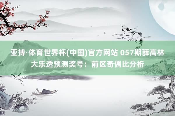 亚搏·体育世界杯(中国)官方网站 057期薛高林大乐透预测奖号：前区奇偶比分析