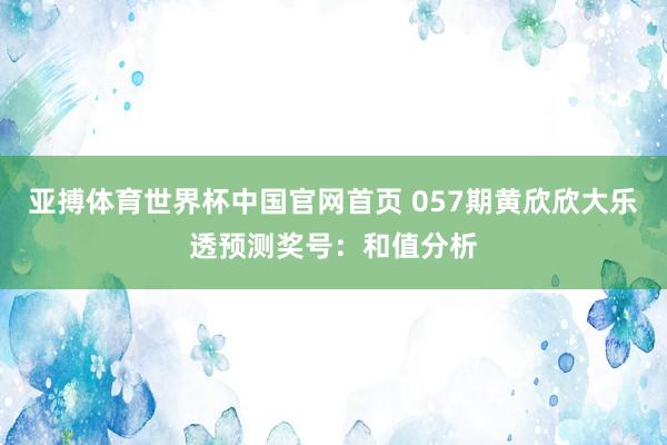 亚搏体育世界杯中国官网首页 057期黄欣欣大乐透预测奖号：和值分析