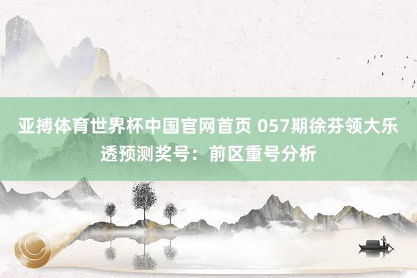 亚搏体育世界杯中国官网首页 057期徐芬领大乐透预测奖号：前区重号分析