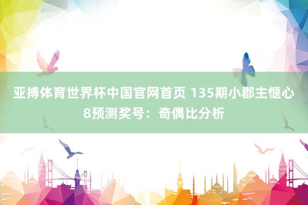 亚搏体育世界杯中国官网首页 135期小郡主惬心8预测奖号：奇偶比分析