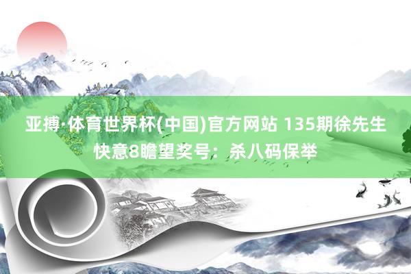 亚搏·体育世界杯(中国)官方网站 135期徐先生快意8瞻望奖号：杀八码保举