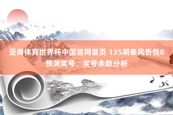 亚搏体育世界杯中国官网首页 135期秦风忻悦8预测奖号：奖号余数分析
