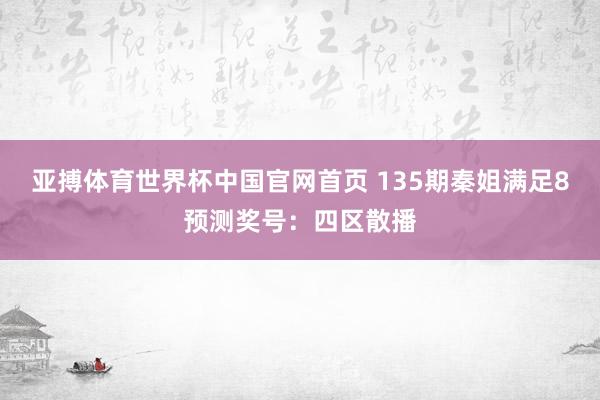 亚搏体育世界杯中国官网首页 135期秦姐满足8预测奖号：四区散播