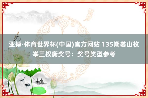亚搏·体育世界杯(中国)官方网站 135期姜山枚举三权衡奖号:奖号类型参考