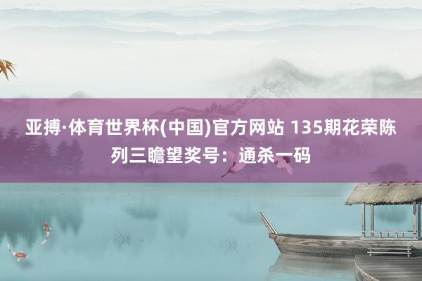 亚搏·体育世界杯(中国)官方网站 135期花荣陈列三瞻望奖号：通杀一码