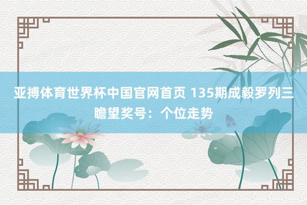 亚搏体育世界杯中国官网首页 135期成毅罗列三瞻望奖号：个位走势