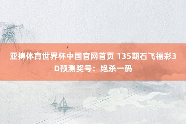 亚搏体育世界杯中国官网首页 135期石飞福彩3D预测奖号：绝杀一码