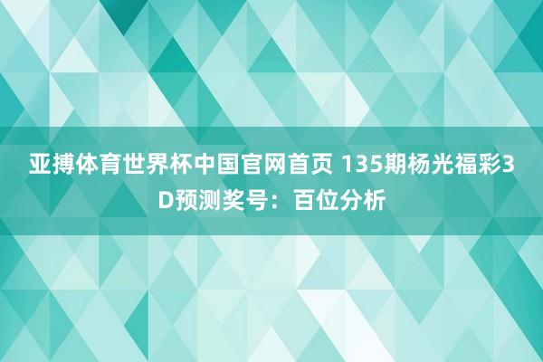 亚搏体育世界杯中国官网首页 135期杨光福彩3D预测奖号：百位分析