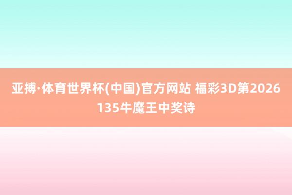 亚搏·体育世界杯(中国)官方网站 福彩3D第2026135牛魔王中奖诗