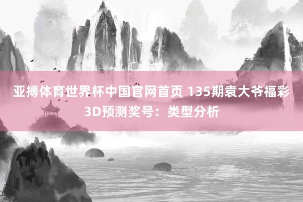 亚搏体育世界杯中国官网首页 135期袁大爷福彩3D预测奖号：类型分析