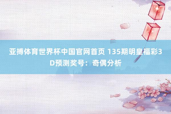 亚搏体育世界杯中国官网首页 135期明皇福彩3D预测奖号：奇偶分析