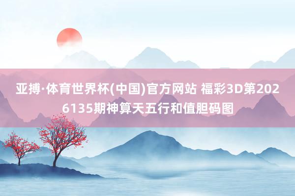 亚搏·体育世界杯(中国)官方网站 福彩3D第2026135期神算天五行和值胆码图