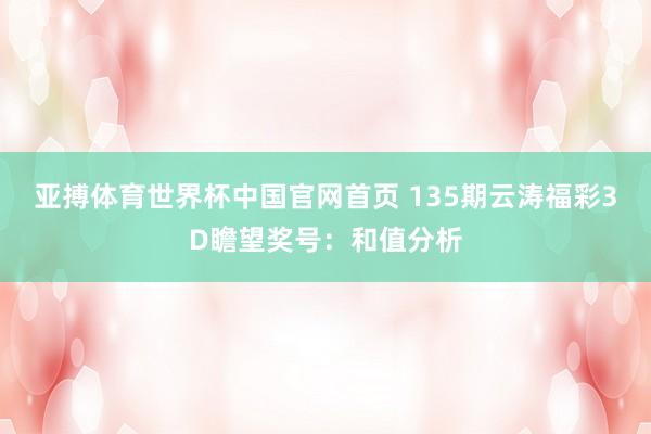 亚搏体育世界杯中国官网首页 135期云涛福彩3D瞻望奖号：和值分析
