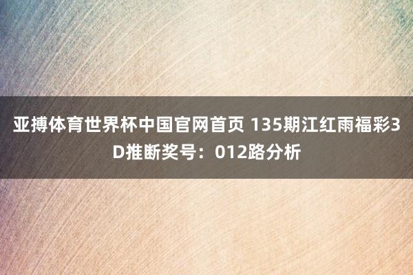 亚搏体育世界杯中国官网首页 135期江红雨福彩3D推断奖号：012路分析