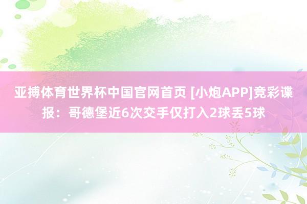 亚搏体育世界杯中国官网首页 [小炮APP]竞彩谍报：哥德堡近6次交手仅打入2球丢5球