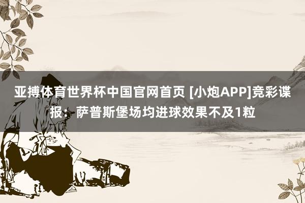 亚搏体育世界杯中国官网首页 [小炮APP]竞彩谍报：萨普斯堡场均进球效果不及1粒
