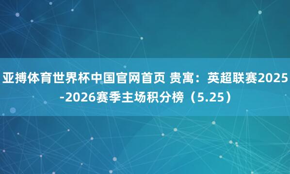 亚搏体育世界杯中国官网首页 贵寓：英超联赛2025-2026赛季主场积分榜（5.25）