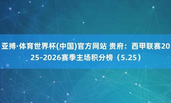 亚搏·体育世界杯(中国)官方网站 贵府:西甲联赛2025-2026赛季主场积分榜(5.25)