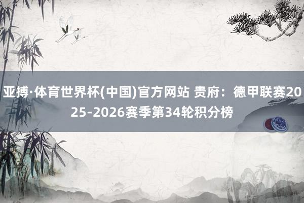 亚搏·体育世界杯(中国)官方网站 贵府：德甲联赛2025-2026赛季第34轮积分榜