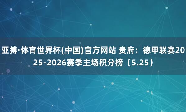 亚搏·体育世界杯(中国)官方网站 贵府：德甲联赛2025-2026赛季主场积分榜（5.25）