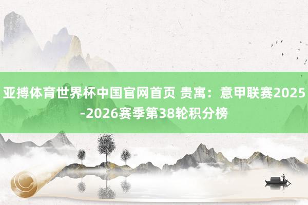 亚搏体育世界杯中国官网首页 贵寓：意甲联赛2025-2026赛季第38轮积分榜