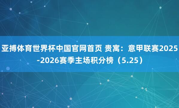 亚搏体育世界杯中国官网首页 贵寓：意甲联赛2025-2026赛季主场积分榜（5.25）