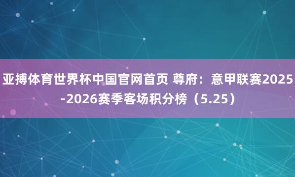 亚搏体育世界杯中国官网首页 尊府：意甲联赛2025-2026赛季客场积分榜（5.25）