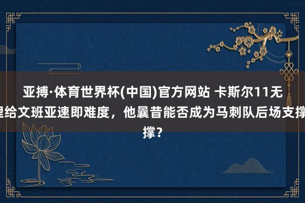 亚搏·体育世界杯(中国)官方网站 卡斯尔11无理给文班亚速即难度，他曩昔能否成为马刺队后场支撑？