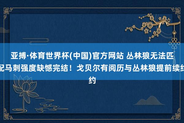 亚搏·体育世界杯(中国)官方网站 丛林狼无法匹配马刺强度缺憾完结！戈贝尔有阅历与丛林狼提前续约