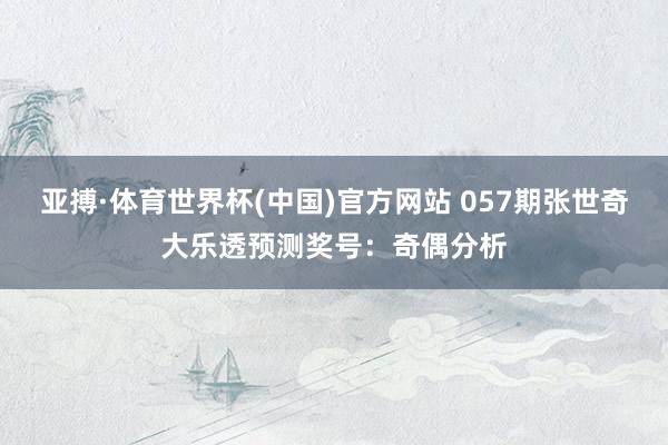 亚搏·体育世界杯(中国)官方网站 057期张世奇大乐透预测奖号：奇偶分析
