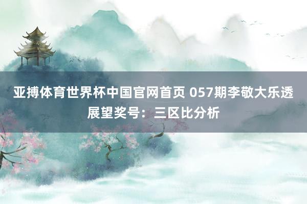 亚搏体育世界杯中国官网首页 057期李敬大乐透展望奖号：三区比分析