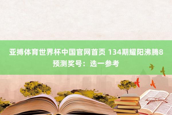 亚搏体育世界杯中国官网首页 134期耀阳沸腾8预测奖号：选一参考