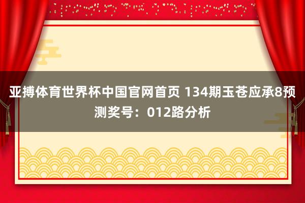 亚搏体育世界杯中国官网首页 134期玉苍应承8预测奖号:012路分析