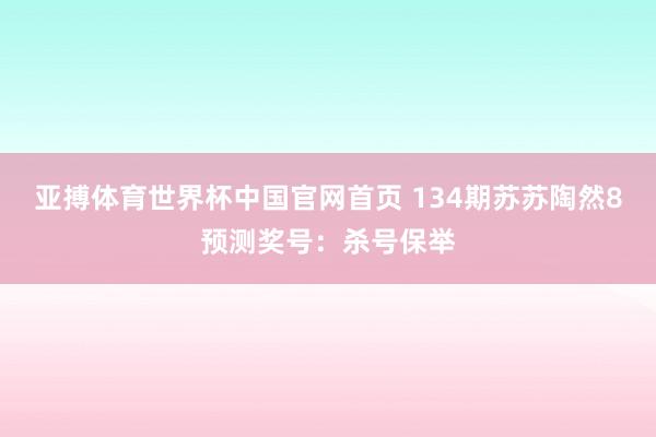 亚搏体育世界杯中国官网首页 134期苏苏陶然8预测奖号：杀号保举
