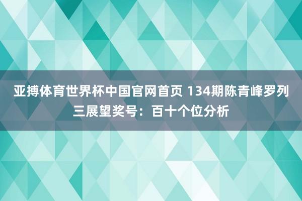 亚搏体育世界杯中国官网首页 134期陈青峰罗列三展望奖号：百十个位分析