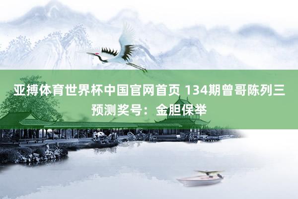 亚搏体育世界杯中国官网首页 134期曾哥陈列三预测奖号：金胆保举