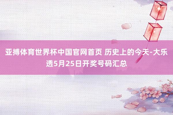 亚搏体育世界杯中国官网首页 历史上的今天-大乐透5月25日开奖号码汇总