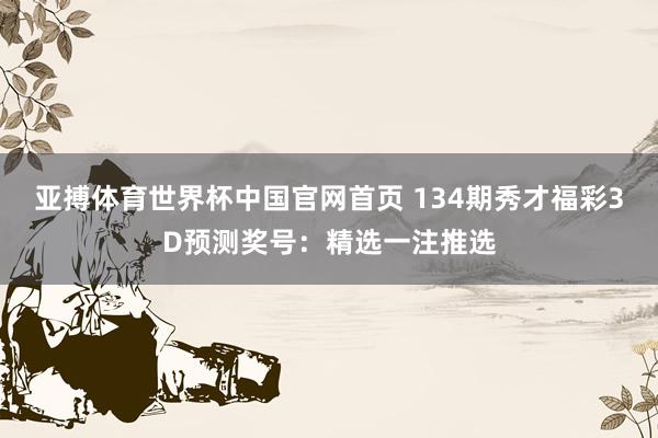 亚搏体育世界杯中国官网首页 134期秀才福彩3D预测奖号：精选一注推选