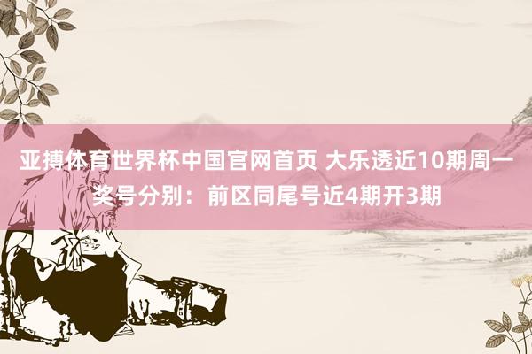 亚搏体育世界杯中国官网首页 大乐透近10期周一奖号分别：前区同尾号近4期开3期